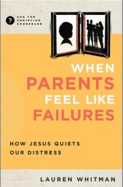 When Parents Feel Like Failures How Jesus Quiets Our Distress cover image