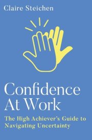 Confidence at Work The High Achiever's Guide to Navigating Uncertainty cover image