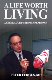 A Life Worth Living A Cardiologist's Historical Memoir cover image