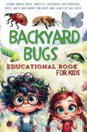 Backyard Bugs Educational Book for Kids Learn About Bugs, Insects, Ladybugs, Butterflies, Bees, Ants, and More for Boys and Girls of All Ages cover image