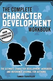 The Complete Character Development Workbook: The Ultimate Character Development Workbook and Reference Journal For Authors cover image