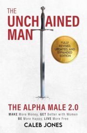The Unchained Man The Alpha Male 2.0 (Expanded and Updated): The Alpha Male 2.0 (Expaned: Be More Happy, Make More Money, Get Better with Women, Live More Free cover image
