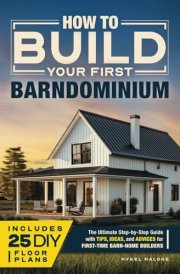 How to Build Your First Barndominium: The Ultimate Step-by-Step Guide with Tips, Ideas, and Advice for First-Time Barn-Home Builders cover image