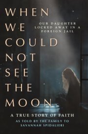 When We Could Not See the Moon Our Daughter Locked Away in a Foreign Jail cover image