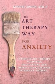 The Art Therapy Way for Anxiety: 30 minute art Therapy activities, meditations, and reflection questions to reduce anxiety. cover image