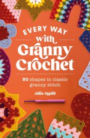 Every Way with Granny Crochet 50 Shapes in Classic Granny Stitch cover image