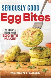 Seriously Good Egg Bites 75 Recipes Using Your Egg Bite Maker cover image