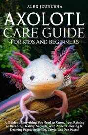 Axolotl Care Guide For Kids And Beginners - A Guide to Everything You Need to Know, from Raising to Breeding Healthy Axolotls, with Added Coloring & Drawing Pages, Activities, Trivia, and Fun Facts! cover image