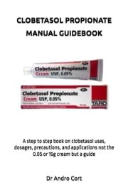 CLOBETASOL PROPIONATE MANUAL GUIDEBOOK: A step to step book on clobetasol uses, dosages, precautions, and applications not the 0.05 or 15g cream but a guide cover image
