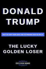 Donald Trump, The Lucky Golden Loser: What You Didn't Know About How The President Made His Wealth cover image