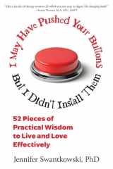 I May Have Pushed Your Buttons, But I Didn't Install Them 52 Pieces of Practical Wisdom to Live and Love Effectively cover image