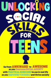 Unlocking Social Skills for Teens Go from Awkward to Awesome as You Overcome Social Anxiety with Practical Exercises to Use in Real Life as You Empower Yourself and Thrive Socially cover image