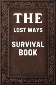 THE LOST WAYS SURVIVAL BOOK: Practical Survival Skills from Ancient Wisdom for Off-Grid Living and Emergency Preparedness cover image
