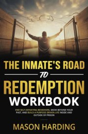 The Inmate's Road to Redemption Workbook: End Self-Defeating Behaviors, Move Beyond Your Past, and Build a Purpose-Driven Life Inside and Outside of Prison cover image