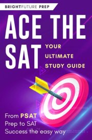Ace the SAT: Your Ultimate Study Guide: From PSAT Prep to SAT Success the Easy Way cover image
