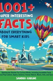 1001+ Super Interesting Facts About Everything For Smart Kids 1001+ Spectacular Stories For Curious Minds, Including Incredible Facts About Pop Culture, Space, Science, Human Nature, Music, Arts, and Sports cover image