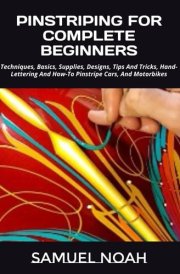 PINSTRIPING FOR COMPLETE BEGINNERS: Techniques, Basics, Supplies, Designs, Tips And Tricks, Hand-Lettering And How-To Pinstripe Cars, And Motorbikes cover image