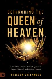 Dethroning the Queen of Heaven Cancel This Demon's Ancient Agenda to Destroy Your Life and Control Nations cover image