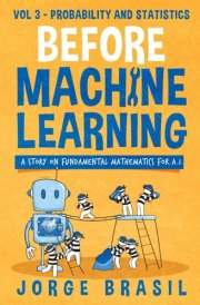 Before Machine Learning Volume 3 - Probability and Statistics for A.I: The fundamental mathematics for Data Science and Artificial Intelligence cover image