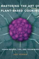 Mastering the Art of Plant-Based Cooking Vegan Recipes, Tips, and Techniques [A Cookbook] cover image