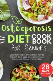 Osteoporosis Diet Cookbook for Seniors: Essential Recipes and Exercise Tips to Prevent Bone Loss, Strengthen Weak Bones and Reduce Fracture Risk cover image