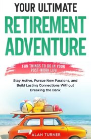 Your Ultimate Retirement Adventure - Fun Things To Do In Your Post-Work Life: Stay Active, Pursue New Passions, and Build Lasting Connections Without Breaking the Bank cover image