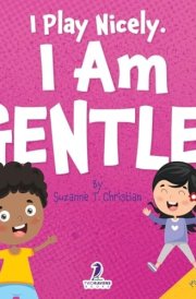 I Play Nicely. I Am Gentle! An Affirmation-Themed Book For Toddlers About Being Gentle (Ages 2-4) cover image