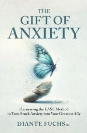 The Gift of Anxiety Harnessing the EASE Method to Turn Stuck Anxiety Into Your Greatest Ally cover image