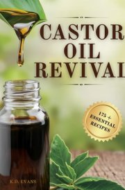 Castor Oil Revival A Comprehensive Guide to Bridge Ancient Secrets with Modern Technology for Holistic Health, Radiant Beauty, and Natural Household Remedies cover image