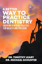 A Better Way To Practice Dentistry: Creating A Dental Practice For Wealth and Freedom cover image