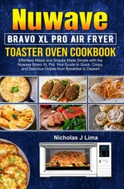 Nuwave Bravo XL Pro Air Fryer Toaster Oven Cookbook: Effortless Meals and Snacks Made Simple with the Nuwave Bravo XL Pro: Your Guide to Quick, Crispy, and Delicious Dishes from Breakfast to Dessert cover image
