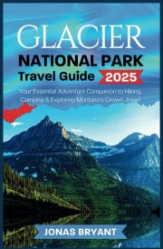 Glacier National Park Travel Guide 2025: Your Essential Adventure Companion to Hiking, Camping & Exploring Montana's Crown Jewel (Wanderlust Explorer Series) cover image