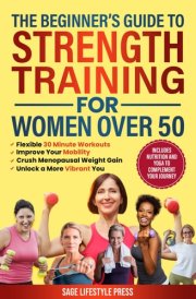 The Beginner's Guide To Strength Training for Women Over 50: Flexible 30 Minute Workouts, Improve Your Mobility, Crush Menopausal Weight Gain and ... Guide to Strength, Wellness & Vitality) cover image