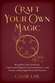 Craft Your Own Magic Reawaken Your Intuition, Understand Magical Correspondences, and Create a Meaningful Personal Practice cover image