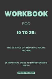 Workbook for 10 to 25: The Science of Inspiring Young People: A Practical Guide to David Yeager's Book cover image