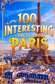 100 Înteresting Facts About Paris for Smart Kids: Interesting Facts About Paris for Smart Kids, Everything Young Children's Should to Know About the ... and more, Perfect Gift for Curious Kids. cover image