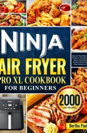 Ninja Air Fryer Pro XL Cookbook for Beginners: Easy and Tasty Ninja Air Fryer Recipes for Your Daily Cooking Needs | Succulent Meats | Nutritious Fish and Seafood | Crispy Desserts and More cover image