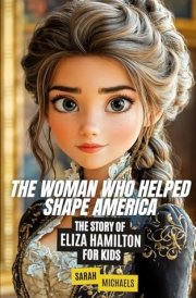 The Woman Who Helped Shape America: The Story of Eliza Hamilton (Biographies Just For Kids) cover image