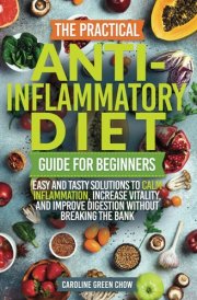 The Practical Anti-Inflammatory Diet Guide for Beginners: Easy and Tasty Solutions to Calm Inflammation, Increase Vitality, and Improve Digestion without Breaking the Bank cover image