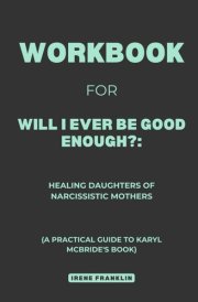 Workbook for Will I Ever Be Good Enough?: Healing Daughters of Narcissistic Mothers: A Practical Guide to Karyl McBride's Book cover image