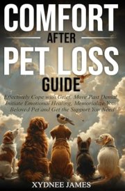 Comfort After Pet Loss: Effectively Cope with Grief, Move Past Denial, Initiate Emotional Healing, Memorialize Your Beloved Pet and Get the Support You Need cover image