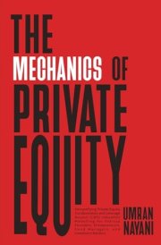 The Mechanics of Private Equity: Demystifying Private Equity Fundamentals and Leverage Buyout (LBO) Valuation Modelling for Startup Founders, Entrepreneurs, Fund Managers, and Investment Bankers cover image
