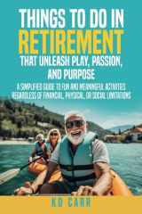 Things To Do In Retirement That Unleash Play, Passion, and Purpose: Fun and Meaningful Things to do Regardless of Financial, Physical, or Social limitations cover image