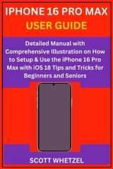 IPHONE 16 PRO MAX USER GUIDE: Detailed Manual with Comprehensive Illustration on How to Setup & Use the iPhone 16 Pro Max with iOS 18 Tips and Tricks for Beginners and Seniors cover image