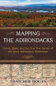 Mapping the Adirondacks Colvin, Blake, and the First True Survey of the Great Adirondack Wilderness cover image