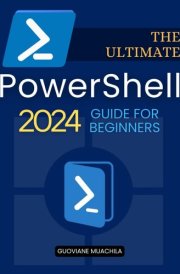 The Ultimate PowerShell 2024 Guide for Beginners: A complete step-by-step guide to mastering commands, scripts, system administration, and automation techniques for total beginners. cover image