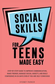 Social Skills for Teens Made Easy: Step-by-step guide to improve communication, make friends, manage social anxiety, and build confidence in 30 days, even if you are self-conscious cover image