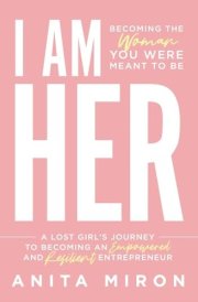 I Am Her A Lost Girl's Journey to Becoming an Empowered and Resilient Entrepreneur cover image