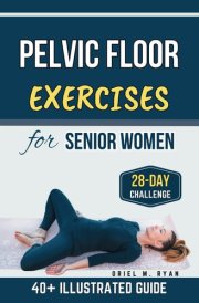 Pelvic Floor Exercises for Senior Women: A Step-by-Step Easy Workouts to Regain Strength, Flexibility, and Confidence cover image