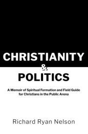 Christianity & Politics A Memoir of Spiritual Formation and Field Guide for Christians cover image